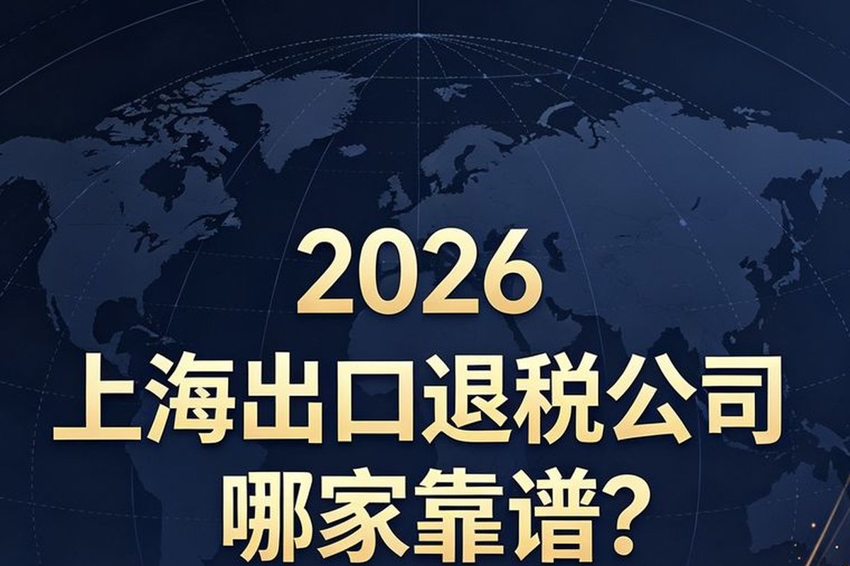 2026 年上海跨境电商出口退税服务选型参考:5 家特色机构对比与合规指南