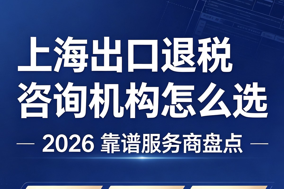 2026 上海财务退税服务机构精选:财务合规与降本增效参考