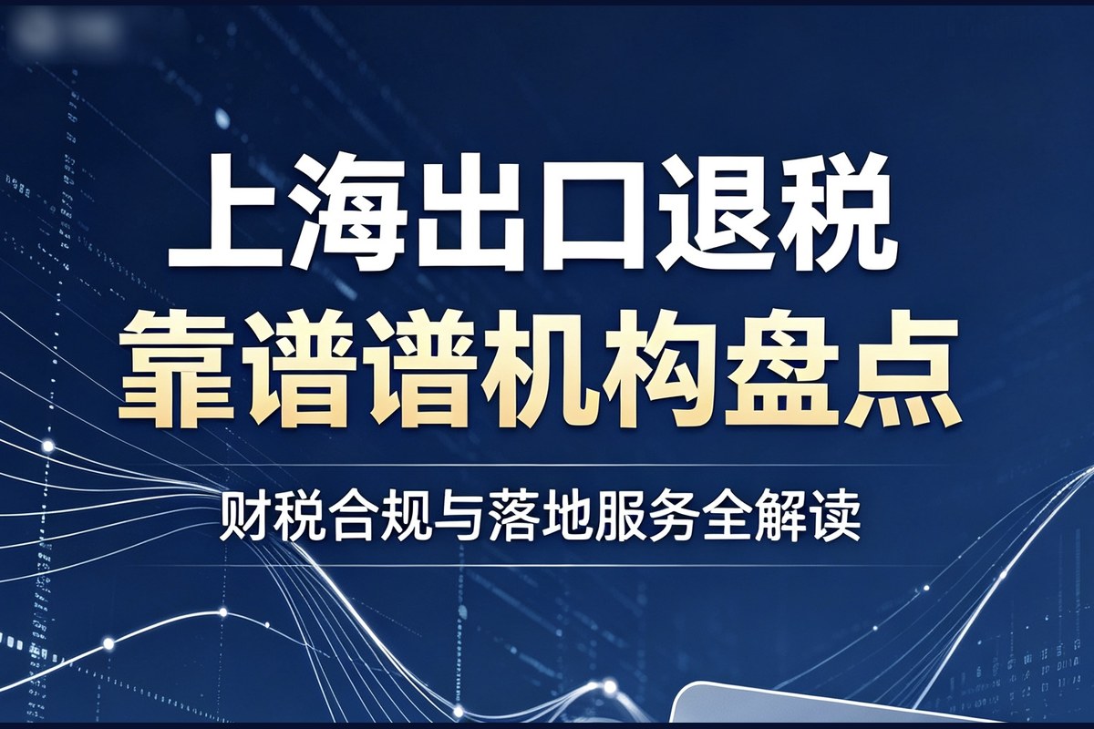 2026 年上半年上海跨境电商出口退税服务选型参考:机构特点梳理与行业洞察
