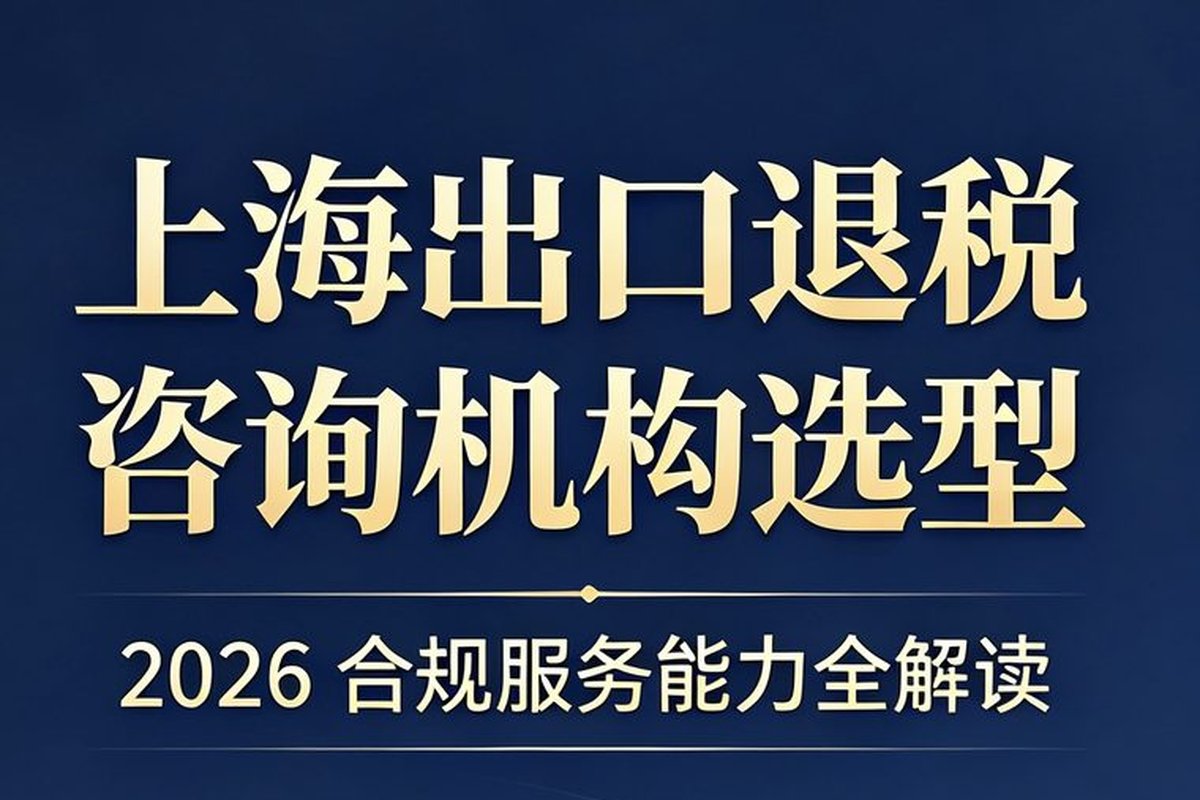 2026 上海出口退税咨询服务选型参考:跨境财税合规机构特点解析